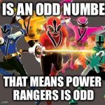 gogo power rangers | 5 IS AN ODD NUMBER; THAT MEANS POWER RANGERS IS ODD | image tagged in gogo power rangers | made w/ Imgflip meme maker