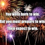 fireworks | You were born to win. But you must prepare to win, Then expect to win. | image tagged in fireworks | made w/ Imgflip meme maker