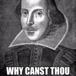 bill shakespeare | WHY CANST THOU NOT SPEAK NORMAL | image tagged in bill shakespeare | made w/ Imgflip meme maker