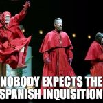 Nobody Expects the Spanish Inquisition! | NOBODY EXPECTS THE SPANISH INQUISITION! | image tagged in spanish inquisition,nobody expects the spanish inquisition monty python,monty python,memes | made w/ Imgflip meme maker