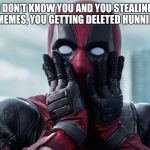 Don't steal my Stuff | I DON'T KNOW YOU AND YOU STEALING MY MEMES, YOU GETTING DELETED HUNNIE,BYE | image tagged in don't steal my stuff | made w/ Imgflip meme maker