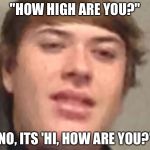 Confused Camoren | "HOW HIGH ARE YOU?"; "NO, ITS 'HI, HOW ARE YOU?'" | image tagged in confused camoren,memes,spicy | made w/ Imgflip meme maker