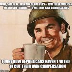 Army Coffee | TRUMP SAID HE'D TAKE CARE OF OUR VETS -- NOW THE REPUBLICANS WANNA CUT FUNDING -- TO MILITARY BASE COMMISSARIES; FUNNY HOW REPUBLICANS HAVEN'T VOTED     TO CUT THEIR OWN COMPENSATION | image tagged in army coffee | made w/ Imgflip meme maker
