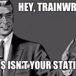 Trainwreck | HEY, TRAINWRECK. THIS ISN'T YOUR STATION | image tagged in kill yourself guy big size | made w/ Imgflip meme maker