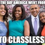 Obama Family | 1/20/17 - THE DAY AMERICA WENT FROM CLASSY; TO CLASSLESS! | image tagged in obama family | made w/ Imgflip meme maker