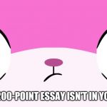 Unikitty | WHEN YOUR 200-POINT ESSAY ISN'T IN YOUR BACPACK | image tagged in unikitty | made w/ Imgflip meme maker