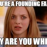 Me After Hamilton | IF YOU'RE A FOUNDING FATHER; WHY ARE YOU WHITE? | image tagged in mean girls karen smith | made w/ Imgflip meme maker