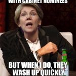 Elizabeth Warren I Don't Always | I DON'T ALWAYS SHAKE HANDS WITH CABINET NOMINEES; BUT WHEN I DO, THEY WASH UP QUICKLY AS I'M FULL OF SHIT | image tagged in elizabeth warren i don't always | made w/ Imgflip meme maker