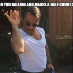 Salt Bae | WHEN YOU BALLING AND MAKES A HALF COURT SHOT | image tagged in salt bae | made w/ Imgflip meme maker