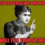 Tsk Tsk - Woman | IF I CATCH YOU TROLLING ONE MORE TIME; I WILL TELL YOUR FATHER | image tagged in tsk tsk - woman | made w/ Imgflip meme maker