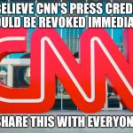 CNN | IF YOU BELIEVE CNN'S PRESS CREDENTIALS SHOULD BE REVOKED IMMEDIATELY; SHARE THIS WITH EVERYONE | image tagged in cnn | made w/ Imgflip meme maker