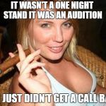 you had one good shot... | IT WASN'T A ONE NIGHT STAND IT WAS AN AUDITION; YOU JUST DIDN'T GET A CALL BACK | image tagged in cigar babe,funny memes | made w/ Imgflip meme maker