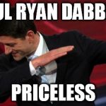 Paul Ryan Dab | PAUL RYAN DABBING; PRICELESS | image tagged in paul ryan dab | made w/ Imgflip meme maker