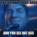 Edward Buck | WHEN CORTANA TURNS AROUND; AND YOU SEE DAT ASS | image tagged in edward buck | made w/ Imgflip meme maker
