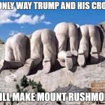 trump mount rushmore | THE ONLY WAY TRUMP AND HIS CRONIES; WILL MAKE MOUNT RUSHMORE | image tagged in trump mount rushmore | made w/ Imgflip meme maker