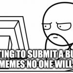 Waiting GG | WAITING TO SUBMIT A BUNCH OF MEMES NO ONE WILL SEE | image tagged in waiting gg,memes | made w/ Imgflip meme maker