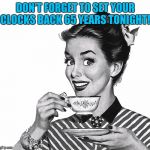 50s woman | DON'T FORGET TO SET YOUR CLOCKS BACK 65 YEARS TONIGHT! | image tagged in 50s woman | made w/ Imgflip meme maker