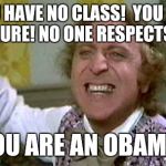 wonka pissed | YOU HAVE NO CLASS!  YOU ARE A FAILURE! NO ONE RESPECTS YOU! YOU ARE AN OBAMA! | image tagged in wonka pissed | made w/ Imgflip meme maker
