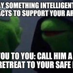 Liberal Problems | YOU: SAY SOMETHING INTELLIGENT, OFFER SOME FACTS TO SUPPORT YOUR ARGUMENT; INNER YOU TO YOU: CALL HIM A RACIST AND RETREAT TO YOUR SAFE PLACE | image tagged in inner me frog,libtard,snowflake,liberals,liberal,liberal logic | made w/ Imgflip meme maker