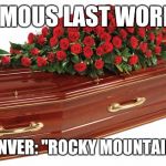 Famous Last Words | FAMOUS LAST WORDS; JOHN DENVER: "ROCKY MOUNTAIN HIGH!" | image tagged in famous last words,memes | made w/ Imgflip meme maker