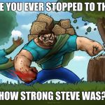 He can break wood with his hands. So, the question is... | HAVE YOU EVER STOPPED TO THINK; HOW STRONG STEVE WAS? | image tagged in minecraft in reality | made w/ Imgflip meme maker