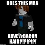 Default Roblox male | DOES THIS MAN; HAVE A BACON HAIR?!?!?!?! | image tagged in default roblox male | made w/ Imgflip meme maker