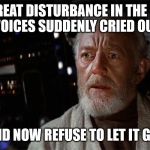 It happens every four years, but we have a bumper crop this time round that I don't see going away anytime soon.  | I FELT A GREAT DISTURBANCE IN THE FORCE, AS IF MILLIONS OF VOICES SUDDENLY CRIED OUT IN BUTTHURT…; AND NOW REFUSE TO LET IT GO. | image tagged in obi-wan cried out,politics,butthurt,donald trump,political meme,bernie or hillary | made w/ Imgflip meme maker
