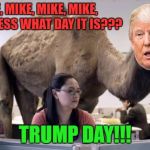 Hump Day Camel | MIKE, MIKE, MIKE, MIKE, MIKE, GUESS WHAT DAY IT IS??? TRUMP DAY!!! | image tagged in hump day camel | made w/ Imgflip meme maker