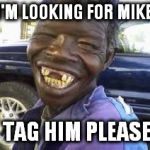 no teeth | I'M LOOKING FOR MIKE; TAG HIM PLEASE | image tagged in no teeth | made w/ Imgflip meme maker