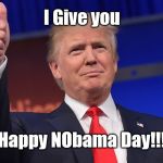 New American Holiday | I Give you; Happy NObama Day!!! | image tagged in donald j trump,president trump,barack obama,trump inauguration,inauguration day | made w/ Imgflip meme maker