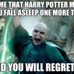 voldemortemer | TELL ME THAT HARRY POTTER MAKES YOU FALL ASLEEP ONE MORE TIME; AND YOU WILL REGRET IT | image tagged in voldemortemer | made w/ Imgflip meme maker