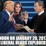 It actually happened ... | LIBERAL HEADS EXPLODED; NOON ON JANUARY 20, 2017 | image tagged in trump oath of office inauguration | made w/ Imgflip meme maker