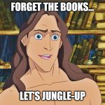 Tarzan | FORGET THE BOOKS... LET'S JUNGLE-UP | image tagged in tarzan | made w/ Imgflip meme maker
