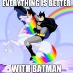 Batman rides a unicorn | EVERYTHING IS BETTER; WITH BATMAN | image tagged in batman,unicorn,idk what to tag | made w/ Imgflip meme maker