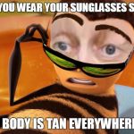 steve beescemi | WHEN YOU WEAR YOUR SUNGLASSES SO LONG; YOUR BODY IS TAN EVERYWHERE ELSE | image tagged in steve beescemi,memes,so true memes,steve buscemi,bee movie | made w/ Imgflip meme maker
