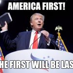 Trump Bible | AMERICA FIRST! "THE FIRST WILL BE LAST" | image tagged in trump bible | made w/ Imgflip meme maker