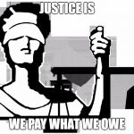 The_New | JUSTICE IS; WE PAY WHAT WE OWE | image tagged in the_new | made w/ Imgflip meme maker