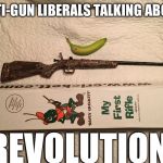 Banana for scale | ANTI-GUN LIBERALS TALKING ABOUT; REVOLUTION | image tagged in anti gun revolution,trump,funny,memes,liberal logic | made w/ Imgflip meme maker