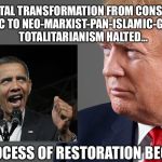 Good vs Evil It's Fundamental | FUNDAMENTAL TRANSFORMATION FROM CONSTITUTIONAL REPUBLIC TO NEO-MARXIST-PAN-ISLAMIC-GLOBALIST TOTALITARIANISM HALTED... PROCESS OF RESTORATION BEGUN | image tagged in president trump,obama | made w/ Imgflip meme maker