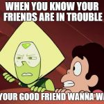 Peridot Steven Universe | WHEN YOU KNOW YOUR FRIENDS ARE IN TROUBLE; BUT YOUR GOOD FRIEND WANNA WATCH | image tagged in peridot steven universe | made w/ Imgflip meme maker