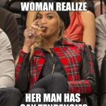Beyonce Side Eye | THE MOMENT A WOMAN REALIZE; HER MAN HAS GAY TENDENCIES | image tagged in beyonce side eye | made w/ Imgflip meme maker