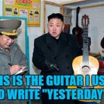 He also has the piano he used to write "We are the Champions"... | THIS IS THE GUITAR I USED TO WRITE "YESTERDAY"... | image tagged in guitar kim,memes,kim jong un,north korea,music,the beatles | made w/ Imgflip meme maker