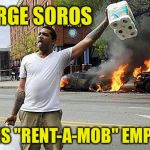 #baltimoreriots  | GEORGE SOROS; PAYS HIS "RENT-A-MOB" EMPLOYEES | image tagged in baltimoreriots | made w/ Imgflip meme maker