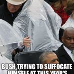 George Bush poncho | BUSH TRYING TO SUFFOCATE HIMSELF AT THIS YEAR'S INAUGURATION IS ALL OF US | image tagged in george bush poncho | made w/ Imgflip meme maker