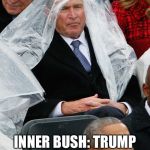 George Bush poncho 2 | BUSH: I DON'T WANT TO LOOK SILLY ON TV. INNER BUSH: TRUMP IS PRESIDENT NOW. NO ONE WILL NOTICE. | image tagged in george bush poncho 2 | made w/ Imgflip meme maker