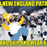 Go Steelers! | I'M A NEW ENGLAND PATRIOT! I RUN AND SKIP AND WEAR A TUTU! | image tagged in new england patriots,pittsburgh steelers,afc championship game,homer,tom brady | made w/ Imgflip meme maker