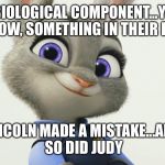 Judy Hopps | A BIOLOGICAL COMPONENT...YOU KNOW, SOMETHING IN THEIR DNA; LINCOLN MADE A MISTAKE...AND SO DID JUDY | image tagged in judy hopps | made w/ Imgflip meme maker