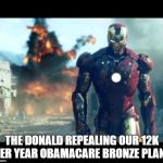 iron man | THE DONALD REPEALING OUR 12K PER YEAR OBAMACARE BRONZE PLANS | image tagged in iron man | made w/ Imgflip meme maker