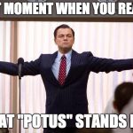 duh | THAT MOMENT WHEN YOU REALIZE; WHAT "POTUS" STANDS FOR | image tagged in that moment | made w/ Imgflip meme maker