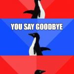 Hello Goodbye | HELLO HELLO; YOU SAY GOODBYE; AND I SAY HELLO | image tagged in socially awesome awkward awesome penguin,beatles,memes,hello goodbye | made w/ Imgflip meme maker